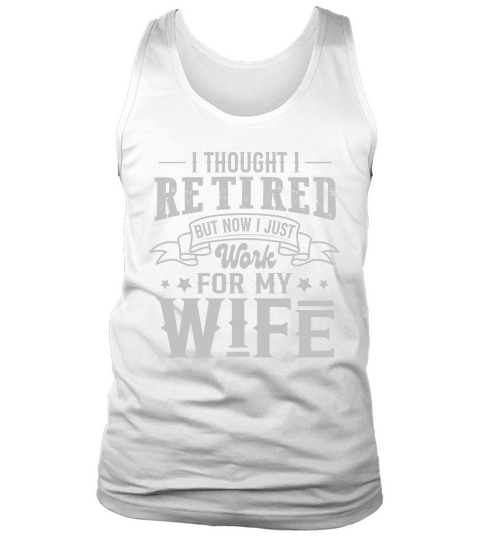 I Thought I Retired But Now I Just Work For My Wife Tank Top Unisex