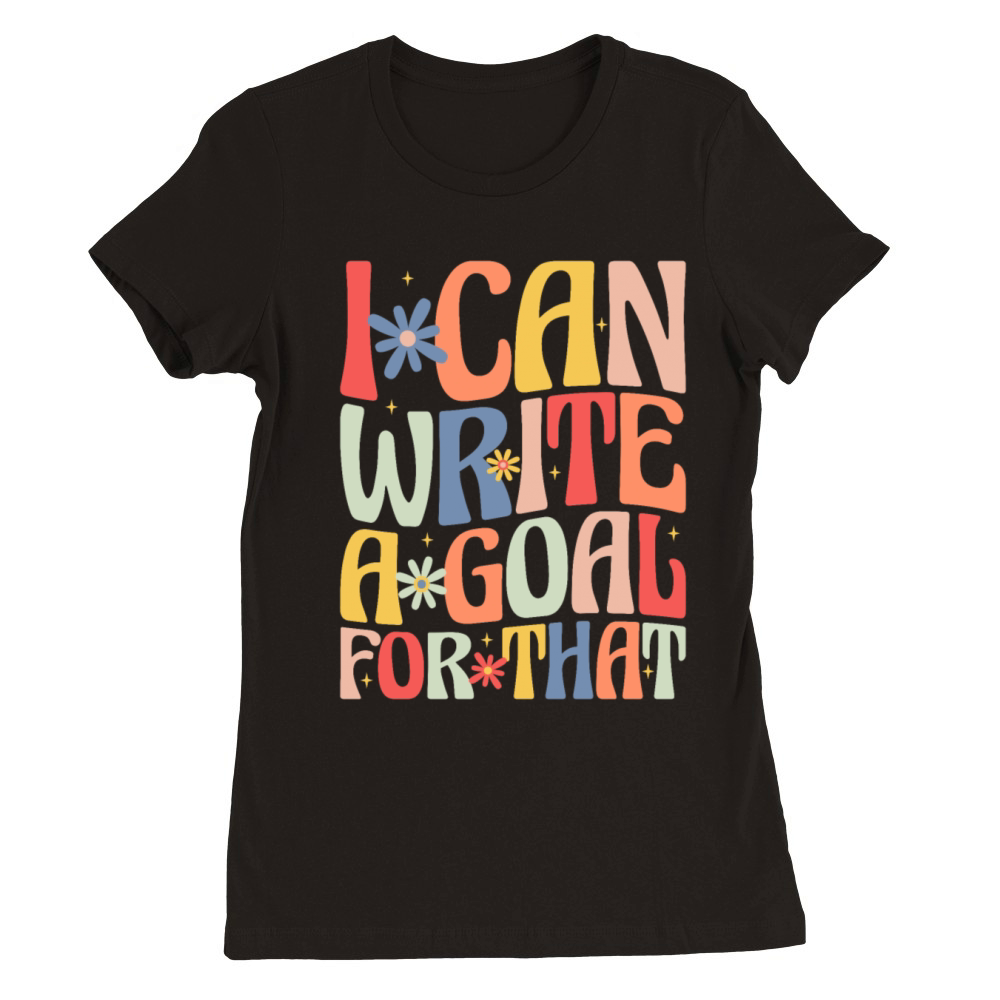 I Can Write A Goal For That Premium Womens Crewneck T-shirt