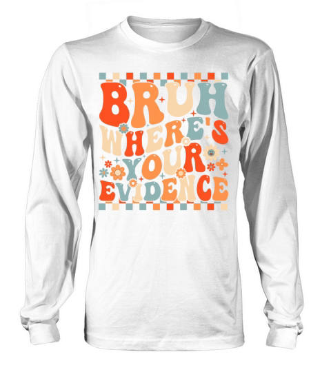 Funny Bruh Where’s Your Evidence Long sleeved Unisex