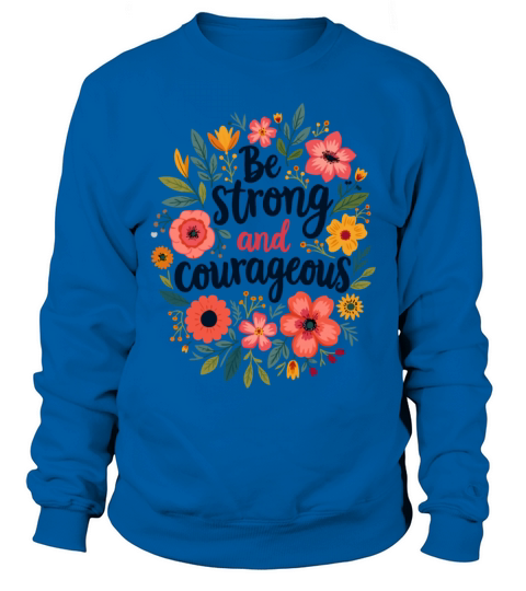 Be Strong and Courageous Christian Quote Flower Sweatshirt Unisex