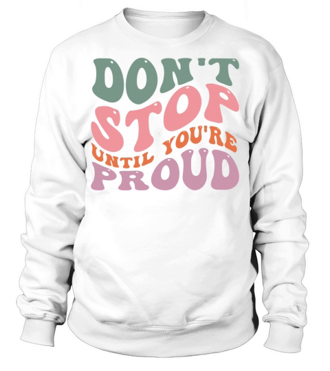 Dont Stop Until Youre Proud Sweatshirt Unisex