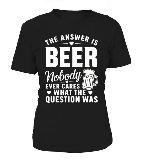the answer is beer nobody ever cares what the question was Women's T-Shirt