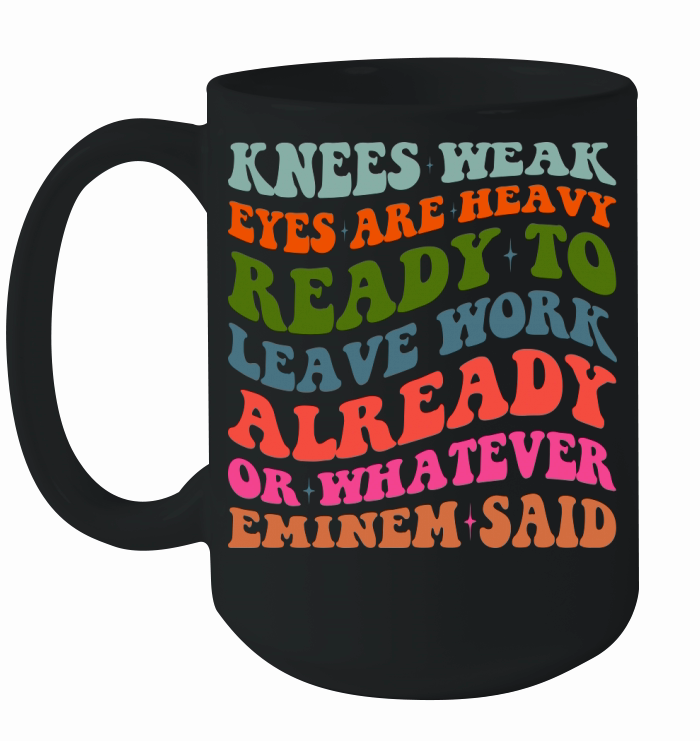 Knees Weak Eyes Are Heavy Ready To Leave Work Already or whatever eminem said Ceramic Mug