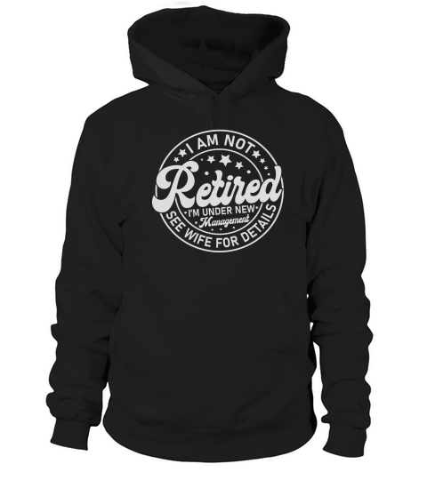 I Am Not Retired I’m Under New Management See Wife For Details Hoodie Unisex