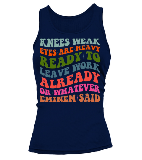 Knees Weak Eyes Are Heavy Ready To Leave Work Already or whatever eminem said Tank top Woman