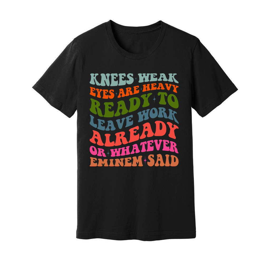 Knees Weak Eyes Are Heavy Ready To Leave Work Already or whatever eminem said Unisex Jersey Tee