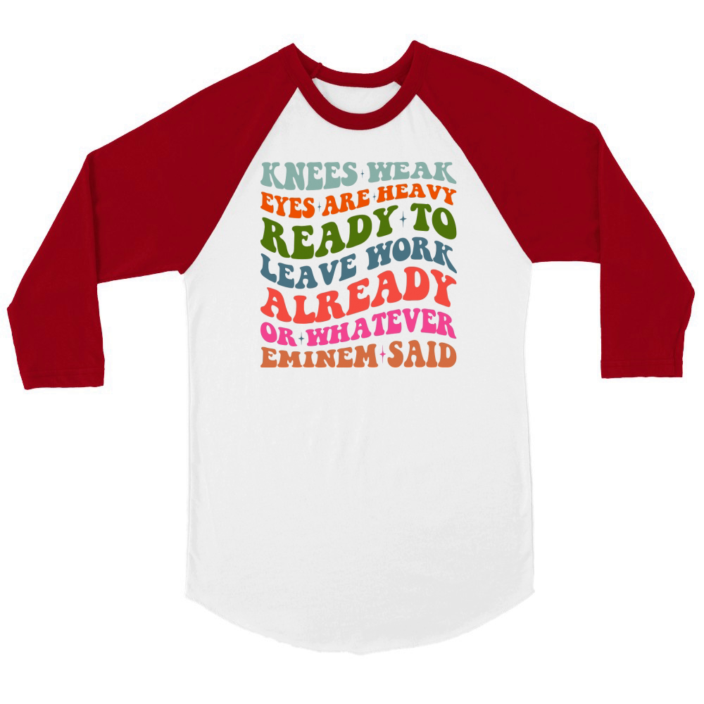 Knees Weak Eyes Are Heavy Ready To Leave Work Already or whatever eminem said Unisex ¾ sleeve Raglan T-shirt