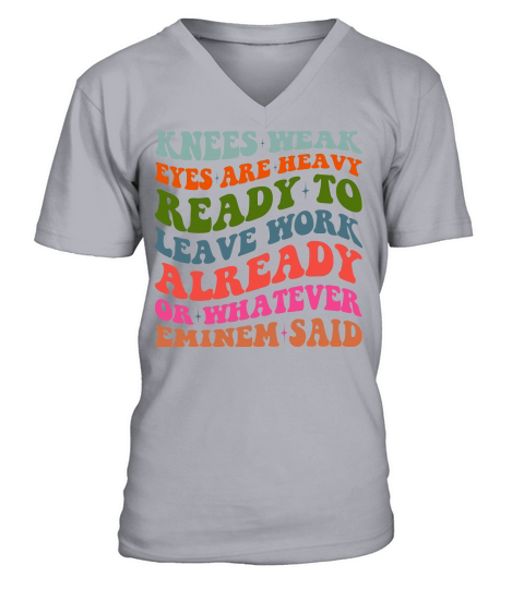 Knees Weak Eyes Are Heavy Ready To Leave Work Already or whatever eminem said V-Neck T-shirt