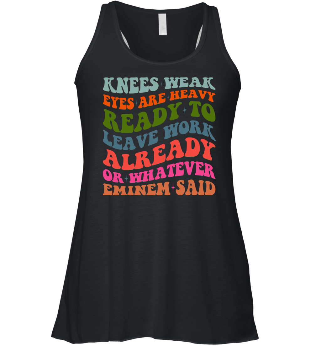 Knees Weak Eyes Are Heavy Ready To Leave Work Already or whatever eminem said Women's Flowy Tank Top
