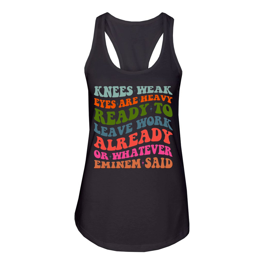 Knees Weak Eyes Are Heavy Ready To Leave Work Already or whatever eminem said Women's Racerback Tank