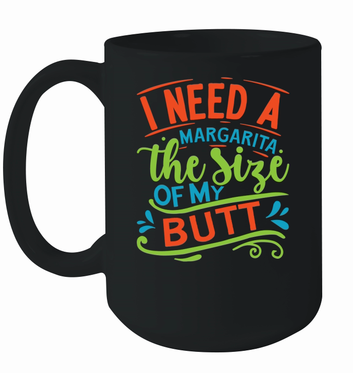 I need a margarita the size of my butt Ceramic Mug