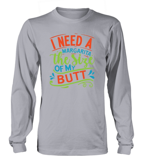 I need a margarita the size of my butt Long sleeved Unisex