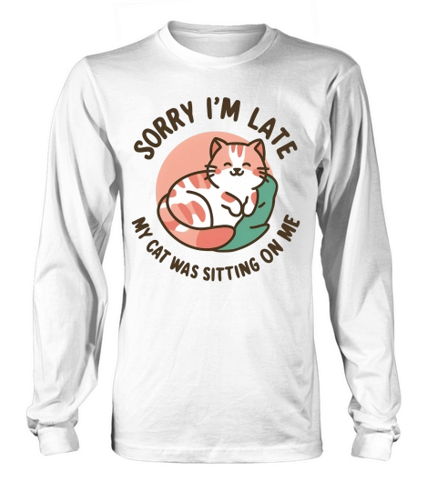Sorry Im late my cat Was Sitting On Me Long sleeved Unisex