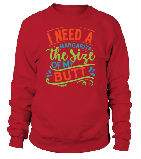 I need a margarita the size of my butt Sweatshirt Unisex