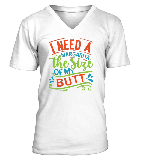 I need a margarita the size of my butt V-Neck T-shirt