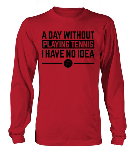 A day without playing Tennis I have no idea - Tenn Long sleeved Unisex