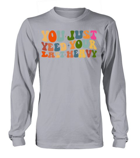 you just yeed your last heavy Long sleeved Unisex