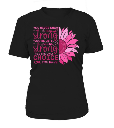 You never know how strong you are until being strong is the only choice you have Women's T-Shirt