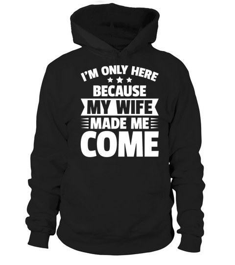 Im Only Here Because My Wife Made Me Come Hoodie Unisex