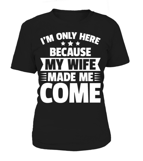 Im Only Here Because My Wife Made Me Come Women's T-Shirt