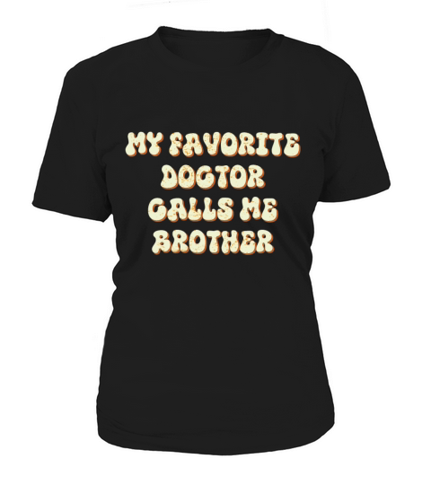 My Favorite Doctor Calls Me brother Doctors Day q Women's T-Shirt