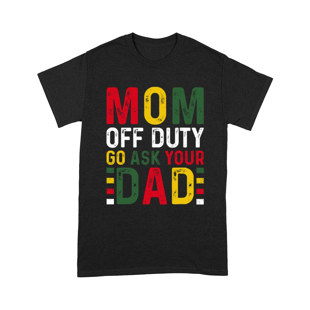 Mom Off Duty Go Ask Your Dad Black History Month Comfort T-shirt