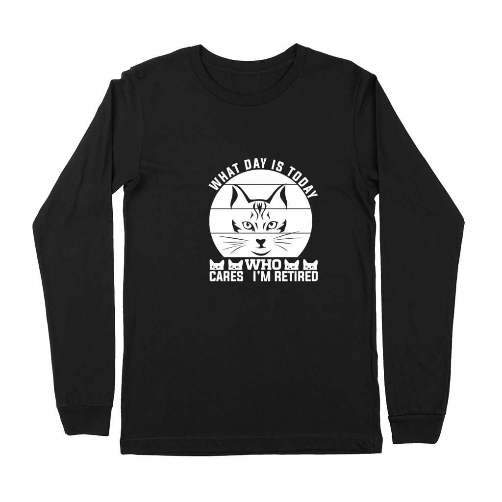 What day is today Who cares im retired Premium Long Sleeve