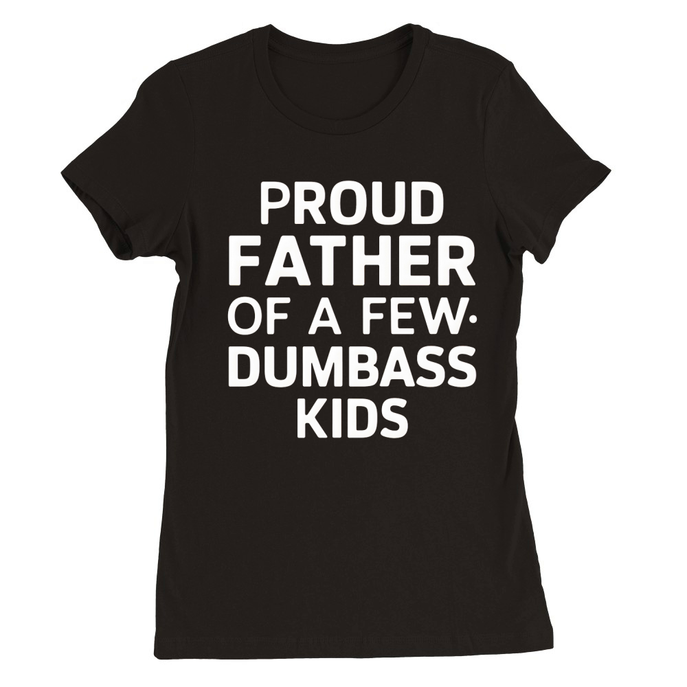 Proud Father Of A Few Dumbass Kids Premium Womens Crewneck T-shirt