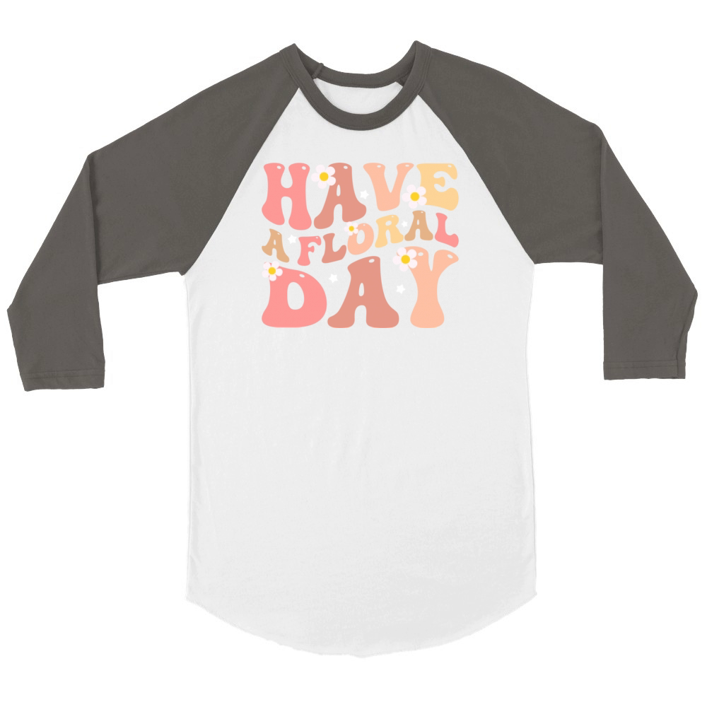 Have a floral day floral motivational Unisex ¾ sleeve Raglan T-shirt