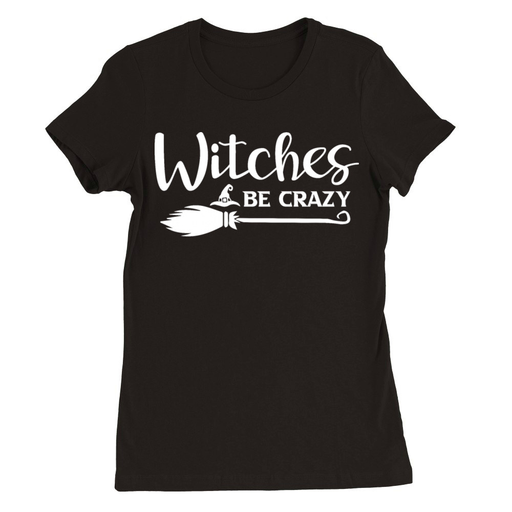 Halloween Witches Be Crazy Premium Womens Crewneck T-shirt