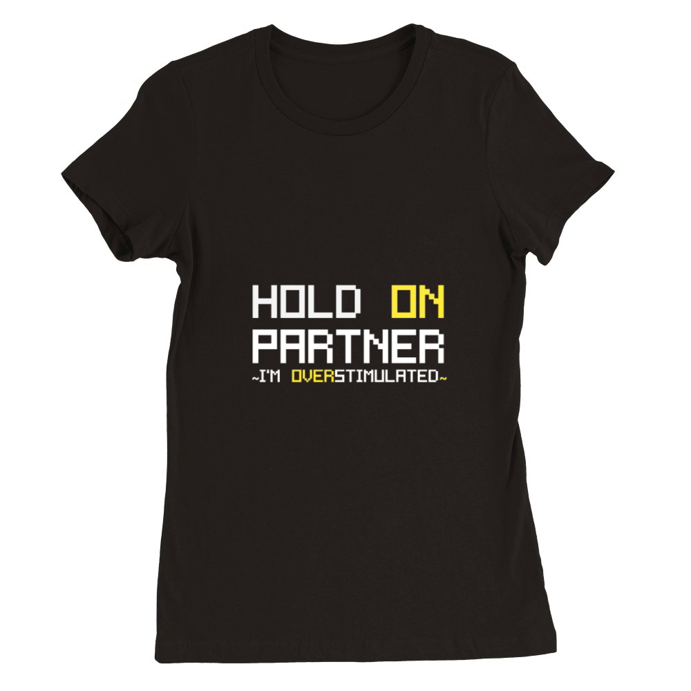 Hold on partner Im overstimulated v2 Premium Womens Crewneck T-shirt