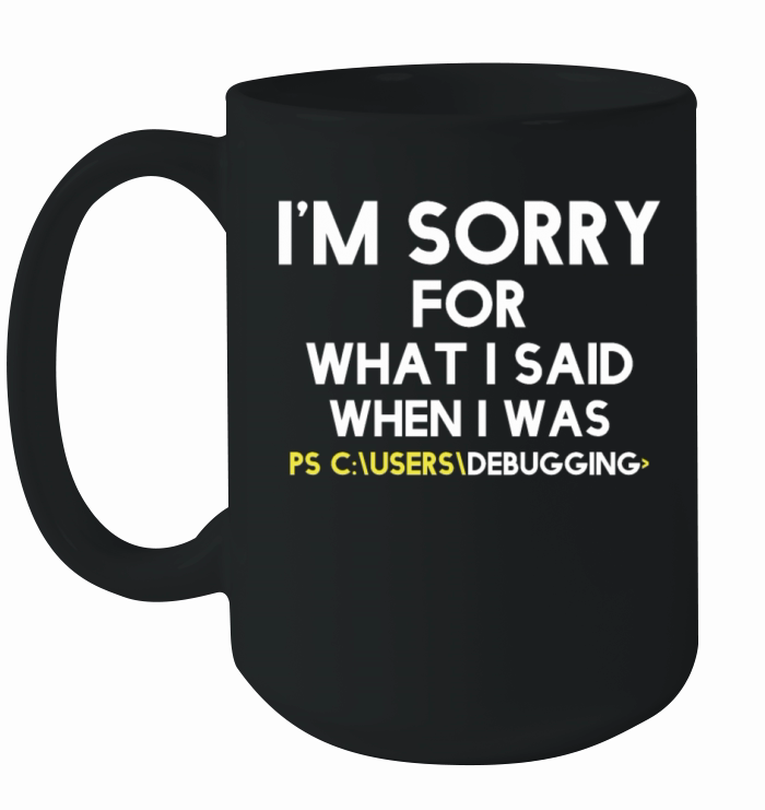 im sorry for what i said when i was debugging Ceramic Mug