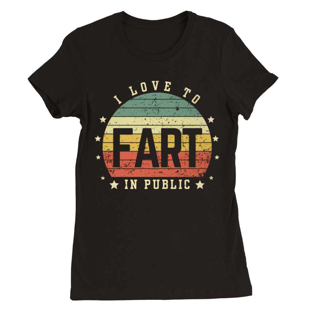 I Love To Fart In Public Premium Womens Crewneck T-shirt