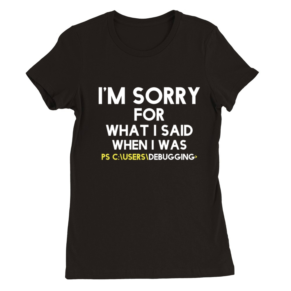 im sorry for what i said when i was debugging Premium Womens Crewneck T-shirt