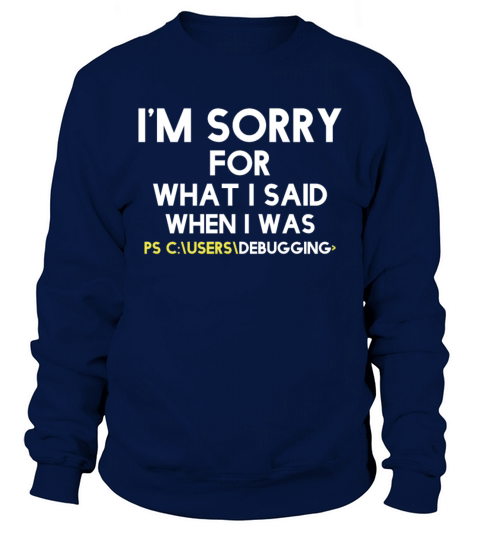 im sorry for what i said when i was debugging Sweatshirt Unisex