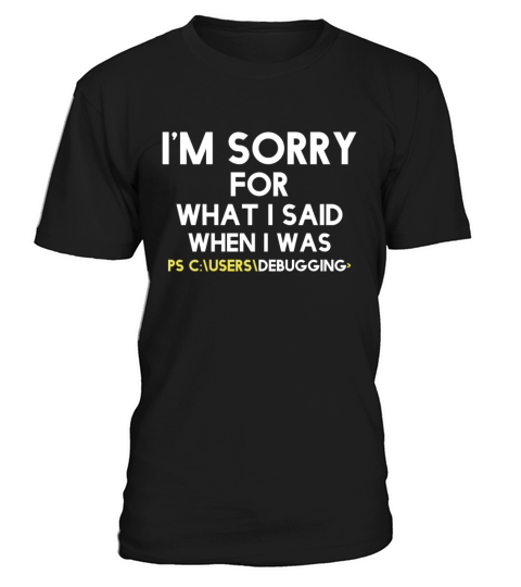 im sorry for what i said when i was debugging T-Shirt Unisex