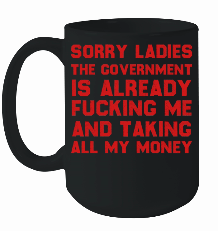 Sorry ladies The Government Is Already Fucking Me Ceramic Mug