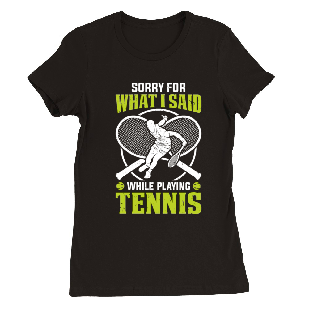 Funny Tennis - Sorry for what I said while playing Premium Womens Crewneck T-shirt