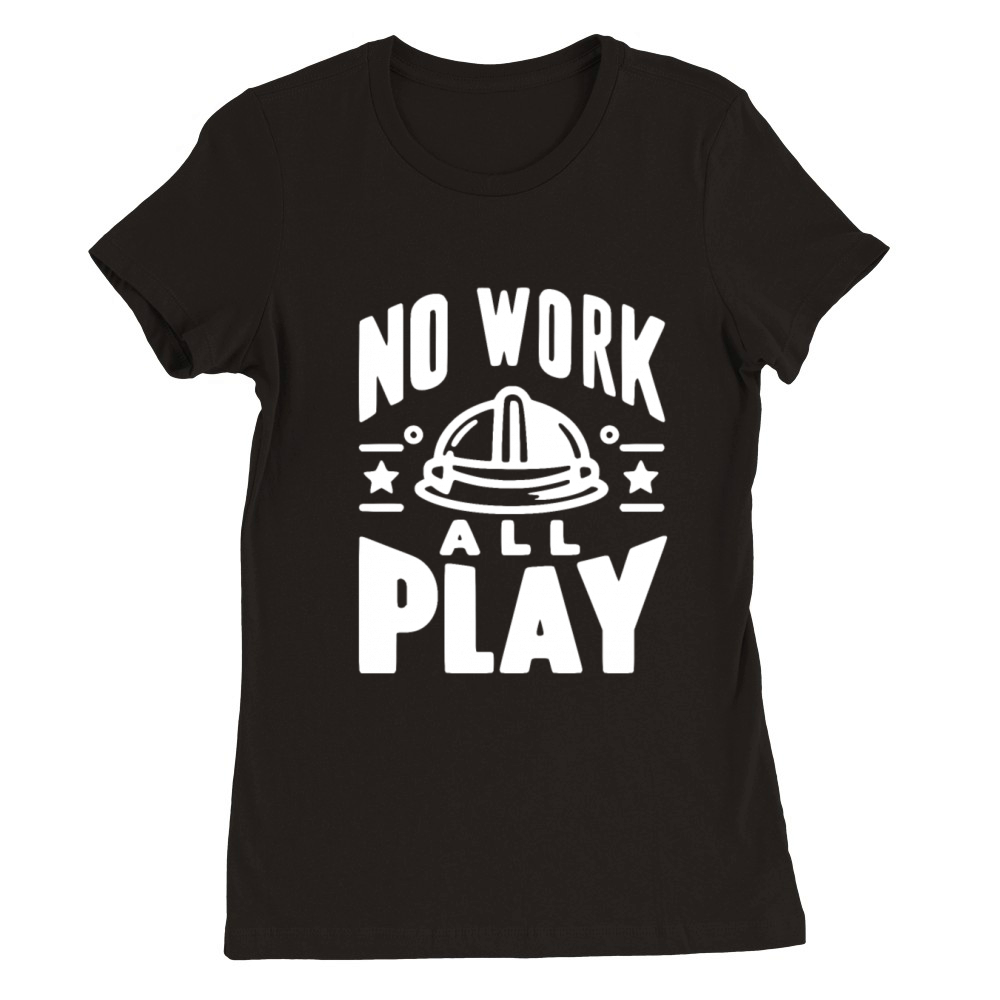 No Work All Play Premium Womens Crewneck T-shirt