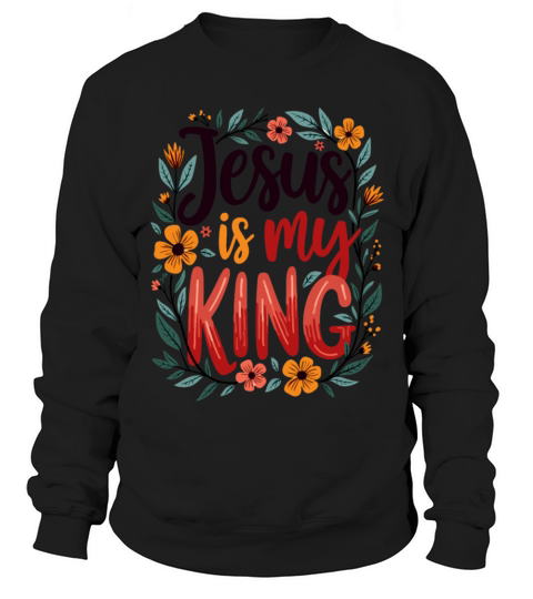 Jesus Is My King Christian Quote Flower Floral Sweatshirt Unisex