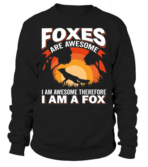 Foxes Are Awesome I Am Awesome Therefore I Am A Fox Sweatshirt Unisex