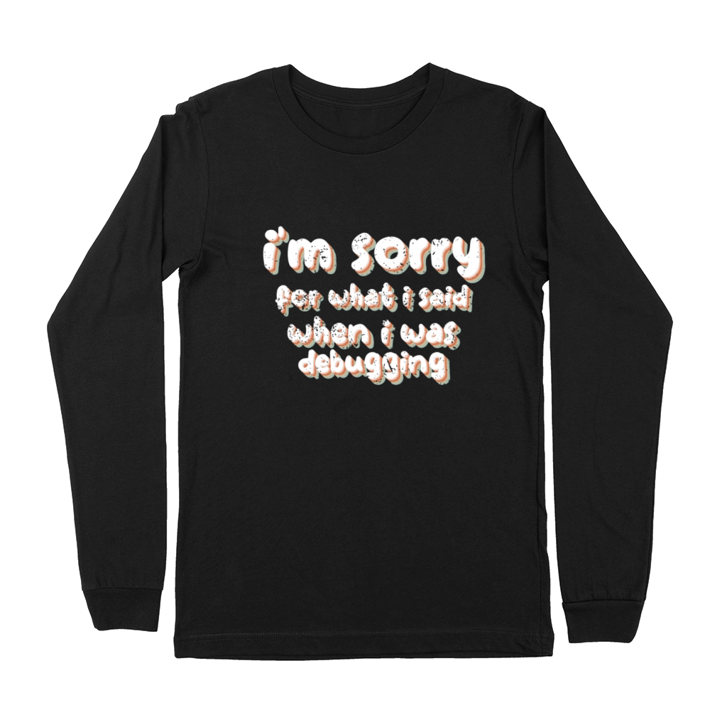 im sorry for what i said when i was debugging Premium Long Sleeve