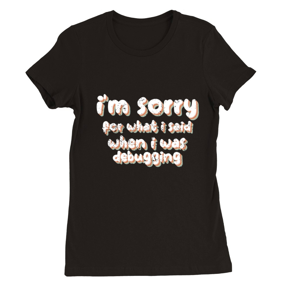 im sorry for what i said when i was debugging Premium Womens Crewneck T-shirt