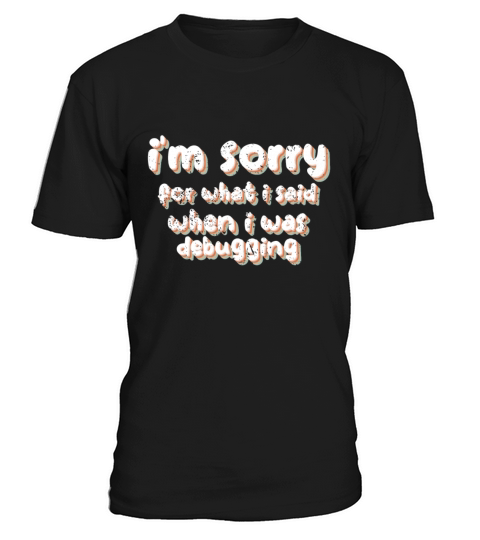 im sorry for what i said when i was debugging T-Shirt Unisex