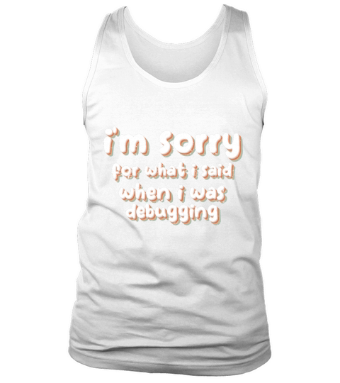 im sorry for what i said when i was debugging Tank Top Unisex