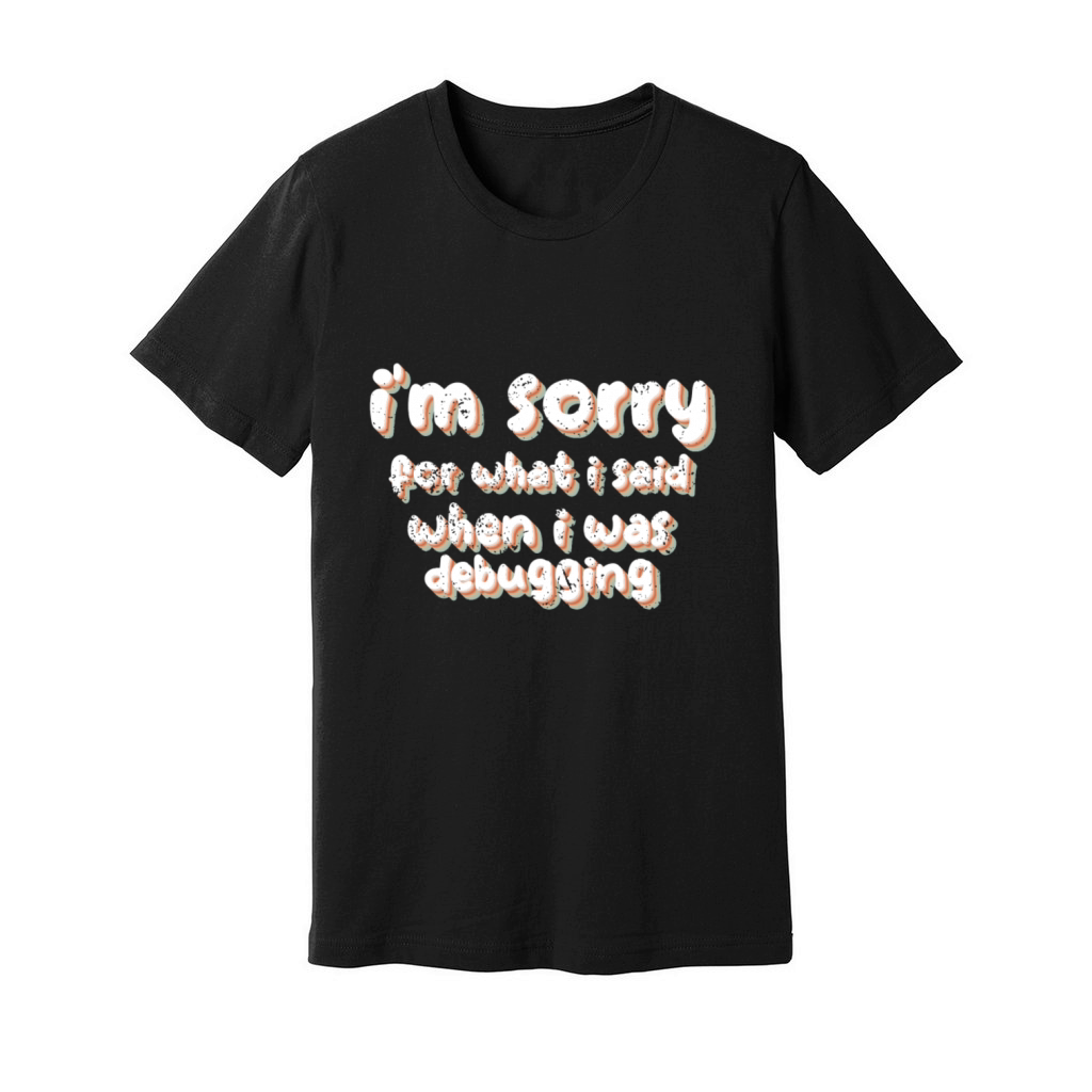 im sorry for what i said when i was debugging Unisex Jersey Tee