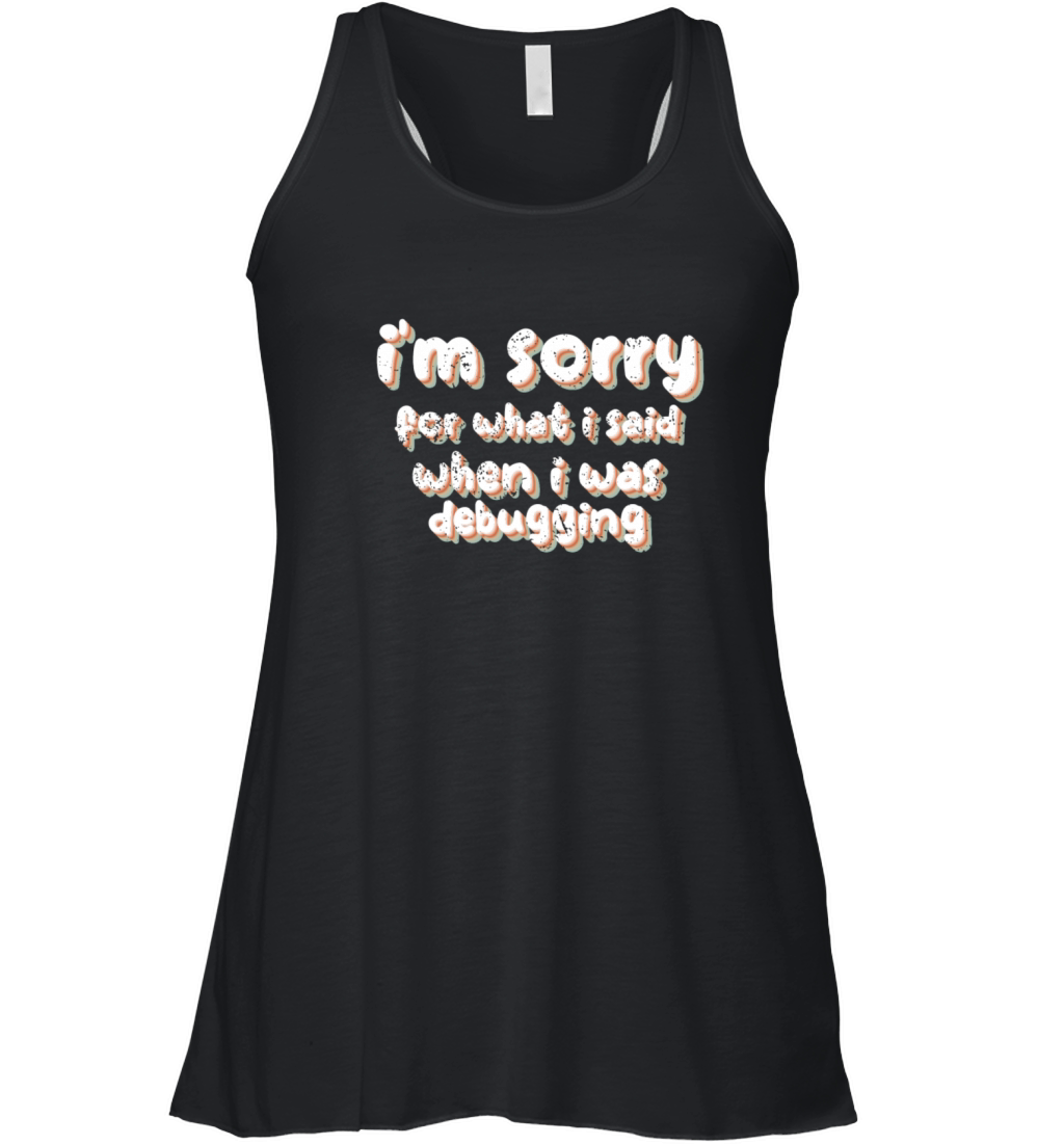 im sorry for what i said when i was debugging Women's Flowy Tank Top