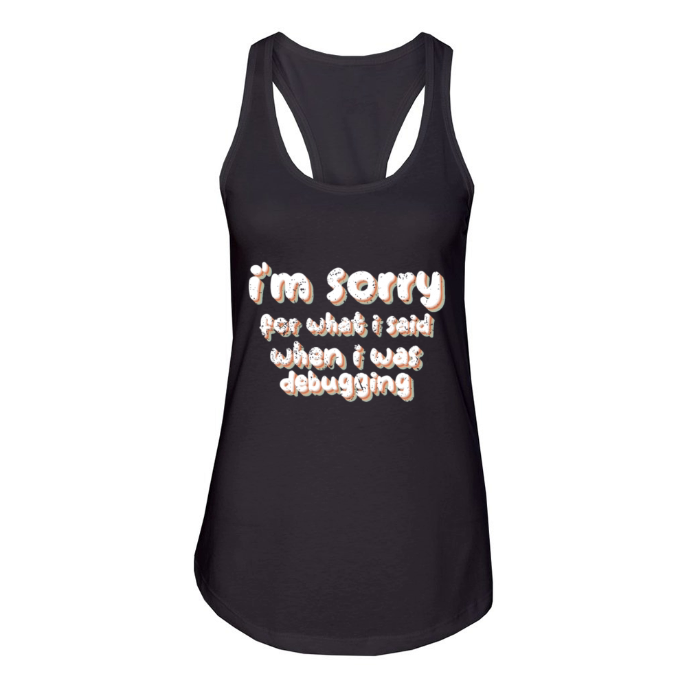 im sorry for what i said when i was debugging Women's Racerback Tank