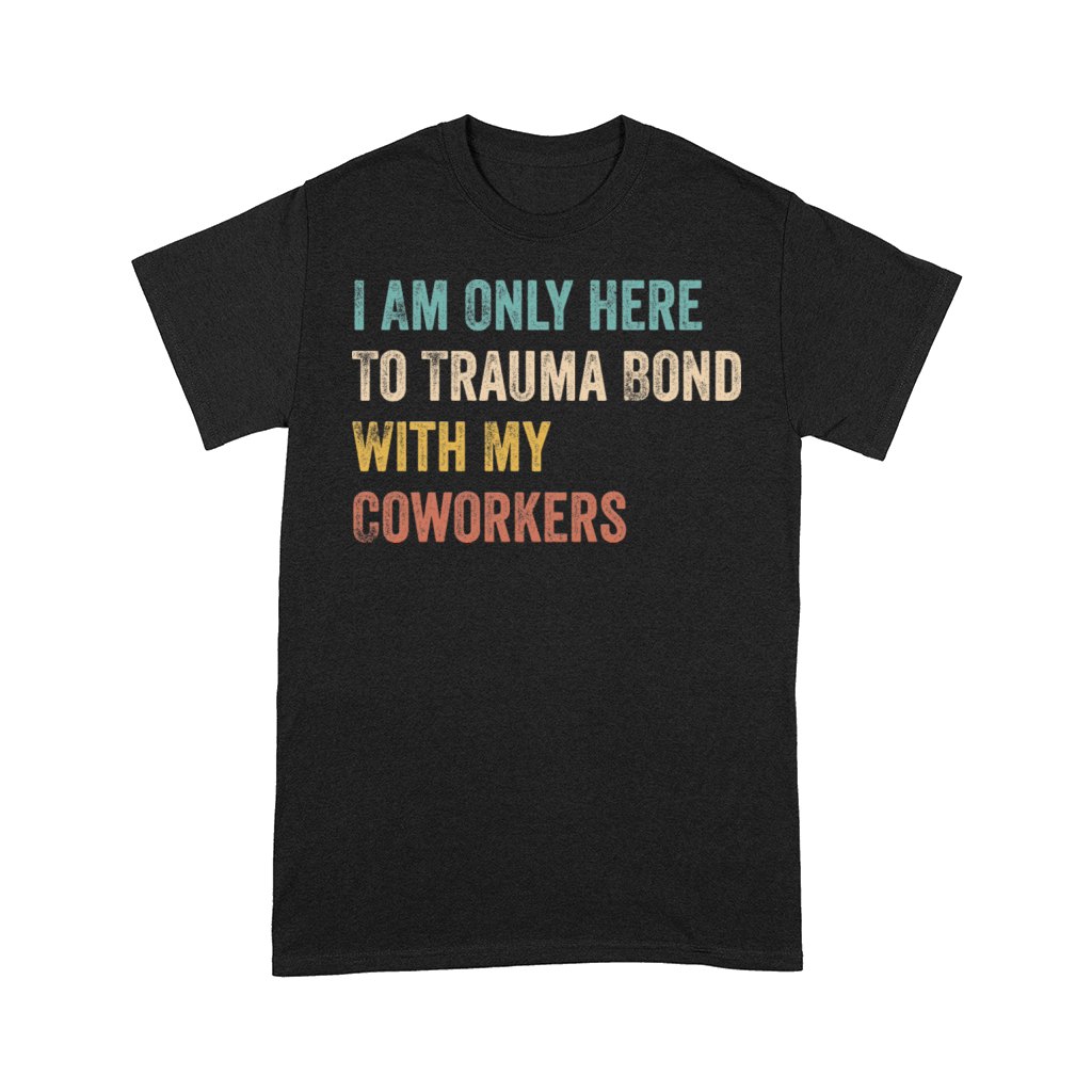 I Am Only Here To Trauma Bond With My Coworkers Comfort T-shirt