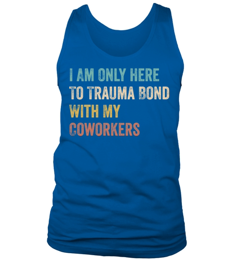 I Am Only Here To Trauma Bond With My Coworkers Tank Top Unisex